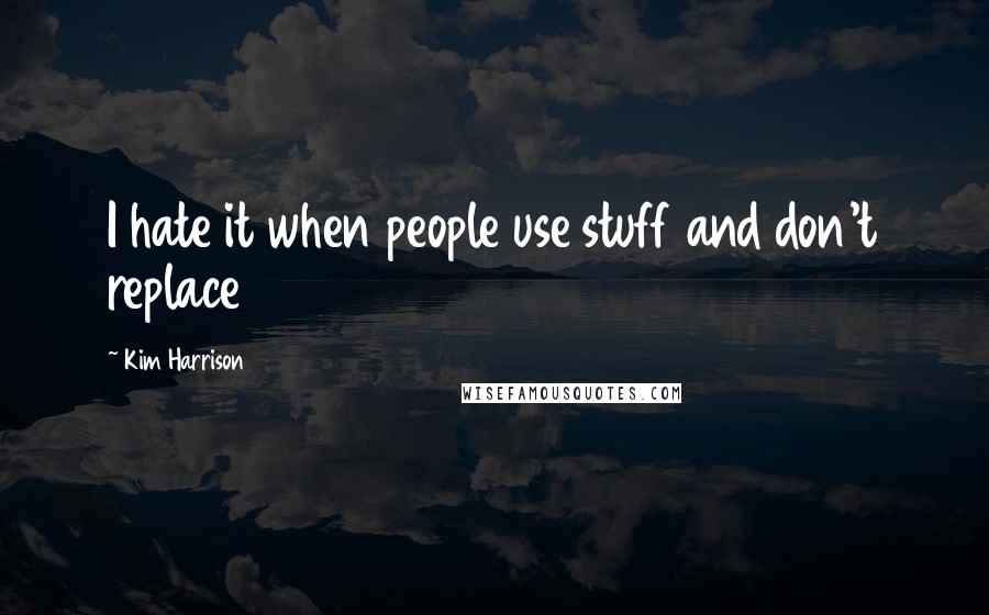 Kim Harrison Quotes: I hate it when people use stuff and don't replace