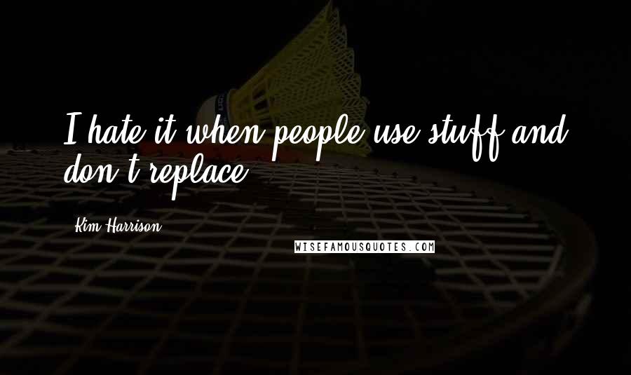 Kim Harrison Quotes: I hate it when people use stuff and don't replace