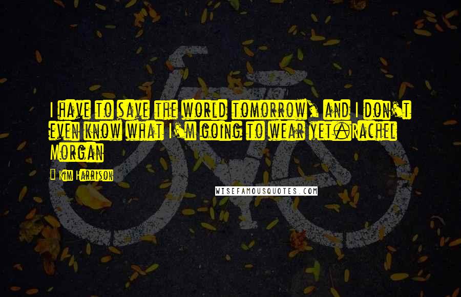 Kim Harrison Quotes: I have to save the world tomorrow, and I don't even know what I'm going to wear yet.Rachel Morgan