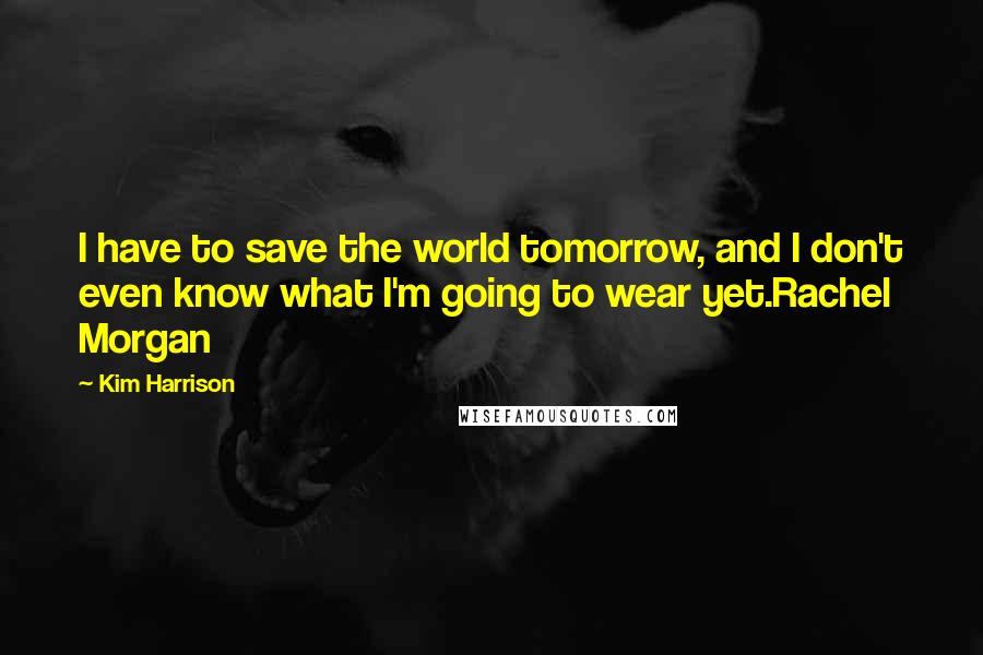 Kim Harrison Quotes: I have to save the world tomorrow, and I don't even know what I'm going to wear yet.Rachel Morgan