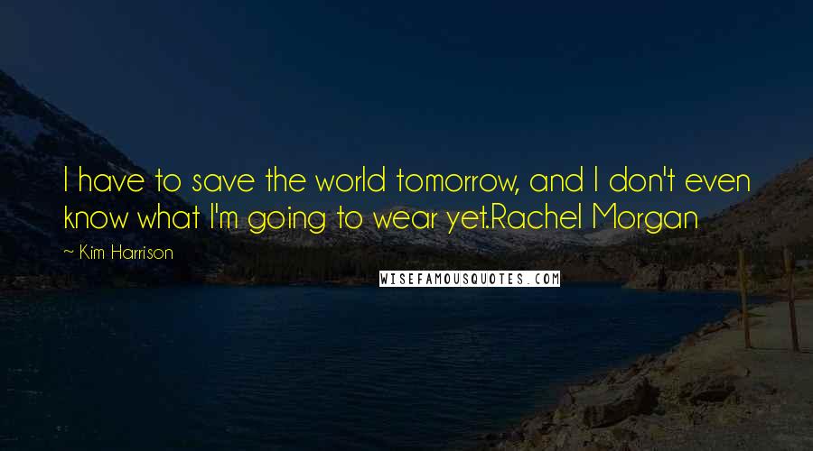 Kim Harrison Quotes: I have to save the world tomorrow, and I don't even know what I'm going to wear yet.Rachel Morgan