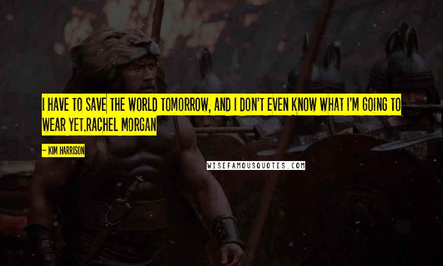 Kim Harrison Quotes: I have to save the world tomorrow, and I don't even know what I'm going to wear yet.Rachel Morgan