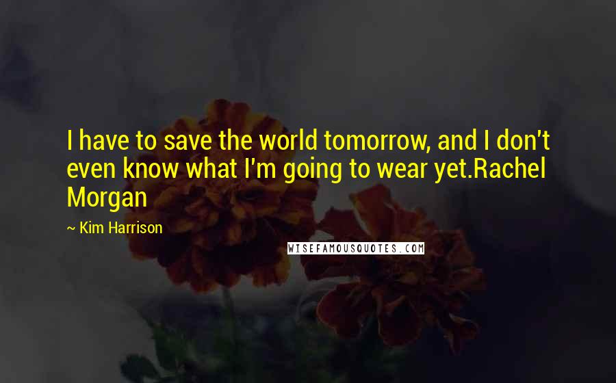 Kim Harrison Quotes: I have to save the world tomorrow, and I don't even know what I'm going to wear yet.Rachel Morgan