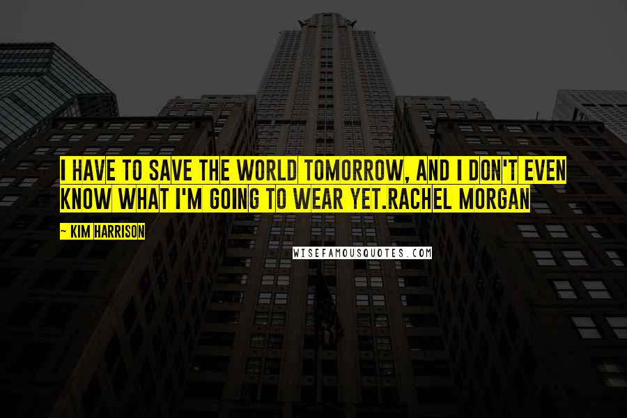 Kim Harrison Quotes: I have to save the world tomorrow, and I don't even know what I'm going to wear yet.Rachel Morgan