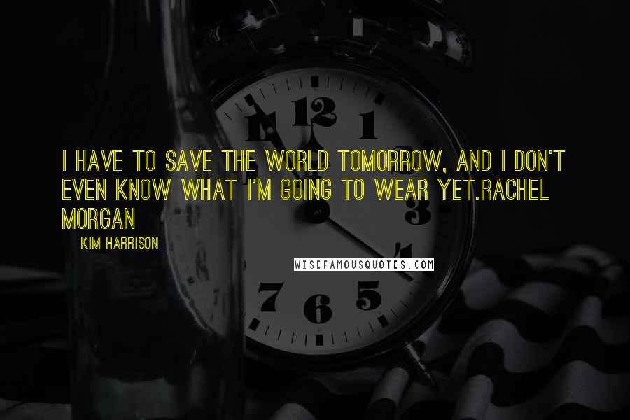 Kim Harrison Quotes: I have to save the world tomorrow, and I don't even know what I'm going to wear yet.Rachel Morgan