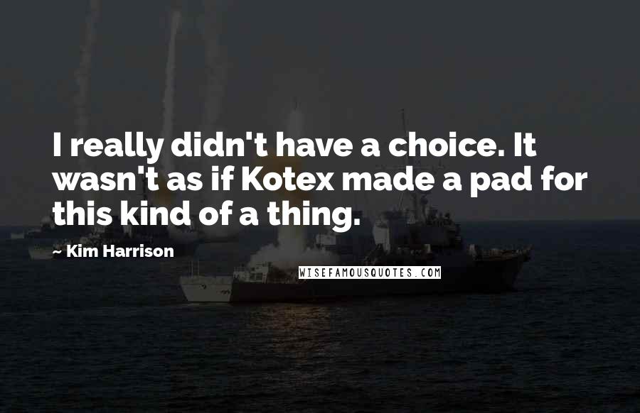 Kim Harrison Quotes: I really didn't have a choice. It wasn't as if Kotex made a pad for this kind of a thing.