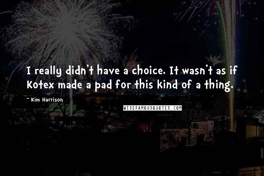 Kim Harrison Quotes: I really didn't have a choice. It wasn't as if Kotex made a pad for this kind of a thing.