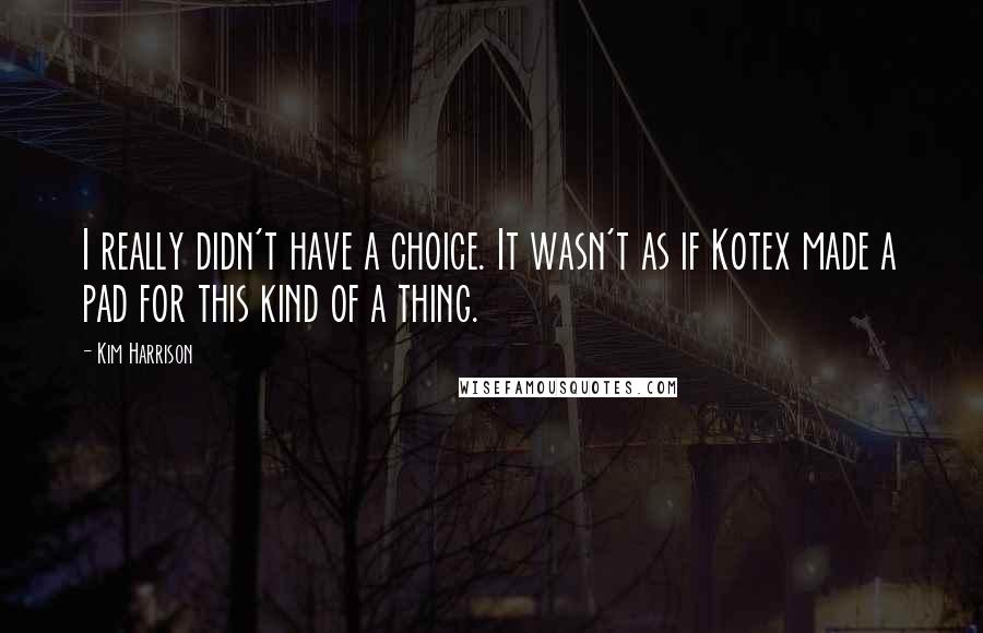 Kim Harrison Quotes: I really didn't have a choice. It wasn't as if Kotex made a pad for this kind of a thing.