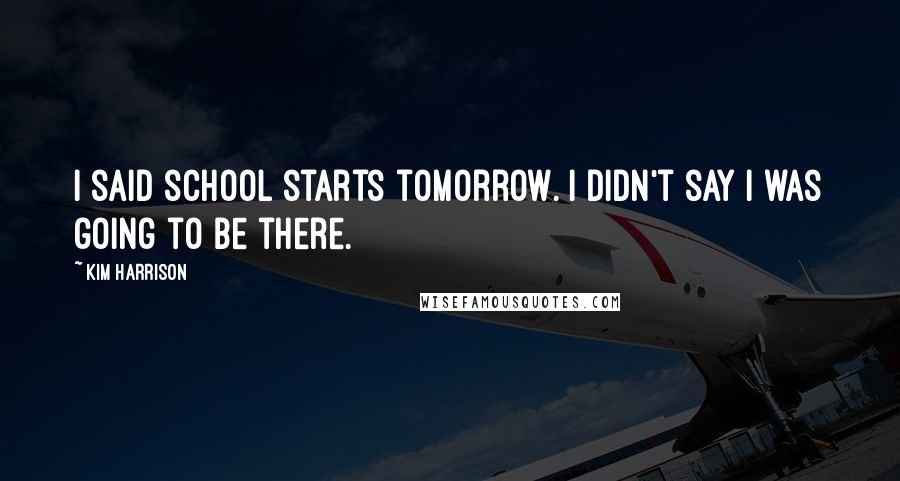 Kim Harrison Quotes: I said school starts tomorrow. I didn't say I was going to be there.