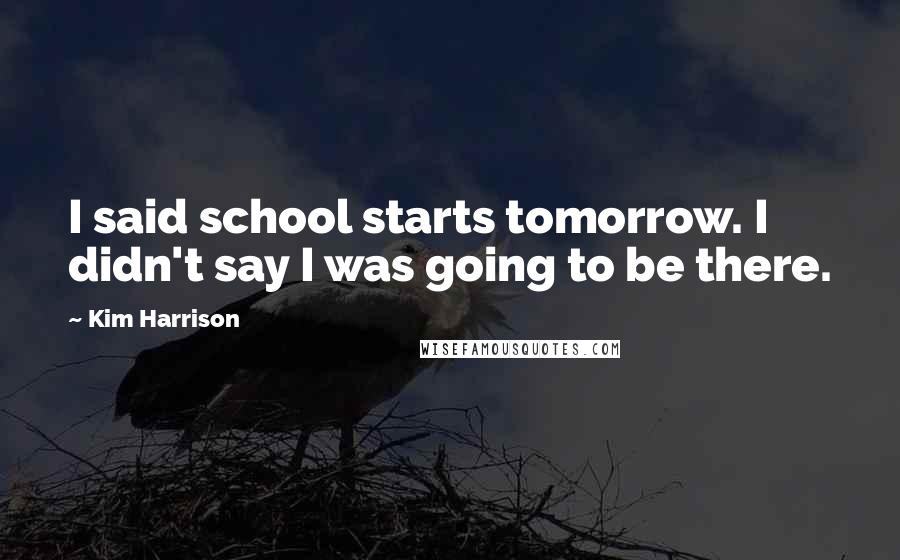 Kim Harrison Quotes: I said school starts tomorrow. I didn't say I was going to be there.