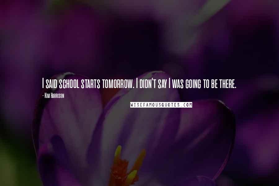 Kim Harrison Quotes: I said school starts tomorrow. I didn't say I was going to be there.