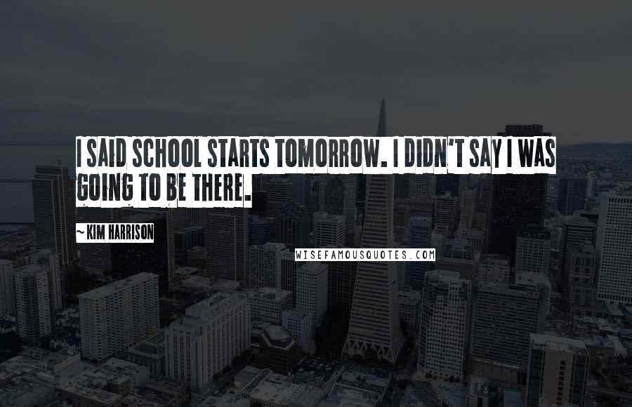 Kim Harrison Quotes: I said school starts tomorrow. I didn't say I was going to be there.