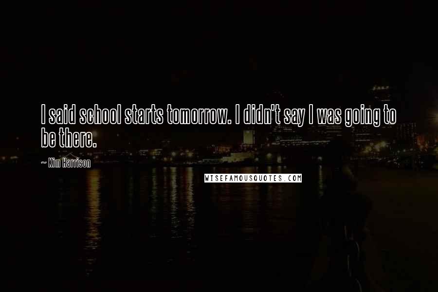 Kim Harrison Quotes: I said school starts tomorrow. I didn't say I was going to be there.