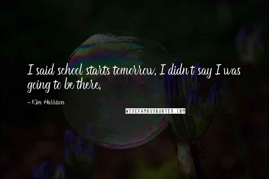 Kim Harrison Quotes: I said school starts tomorrow. I didn't say I was going to be there.