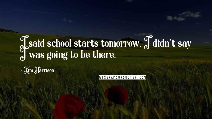 Kim Harrison Quotes: I said school starts tomorrow. I didn't say I was going to be there.