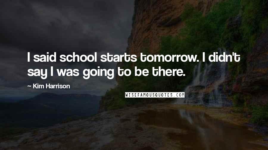 Kim Harrison Quotes: I said school starts tomorrow. I didn't say I was going to be there.