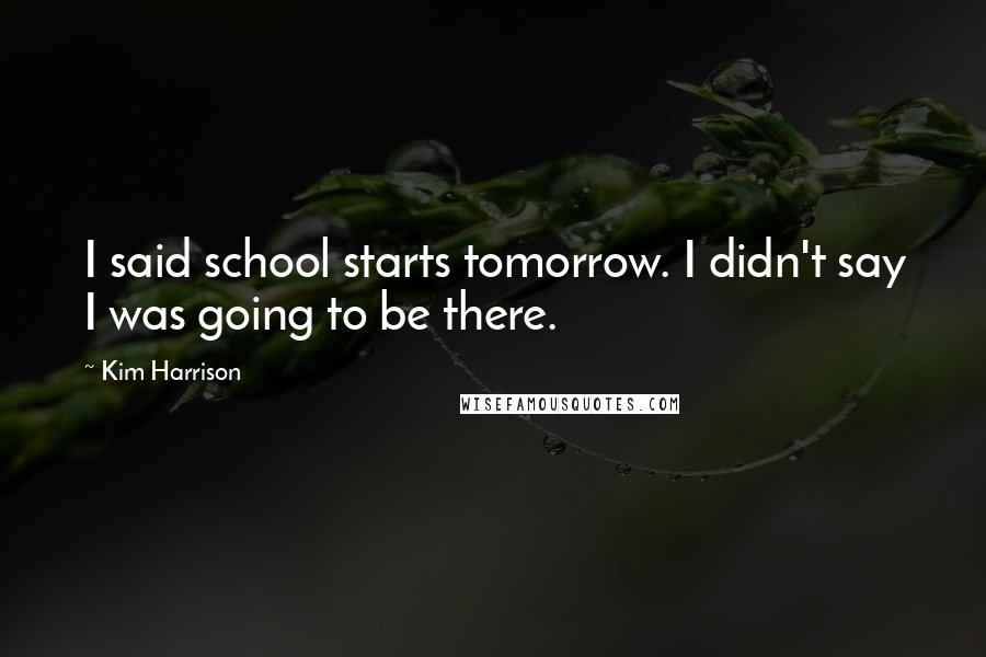 Kim Harrison Quotes: I said school starts tomorrow. I didn't say I was going to be there.