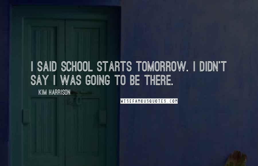 Kim Harrison Quotes: I said school starts tomorrow. I didn't say I was going to be there.