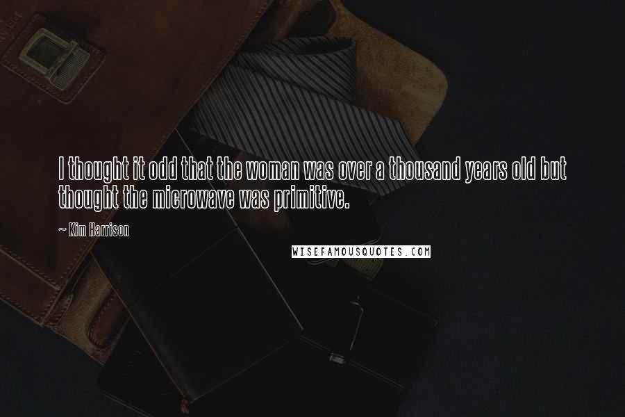 Kim Harrison Quotes: I thought it odd that the woman was over a thousand years old but thought the microwave was primitive.