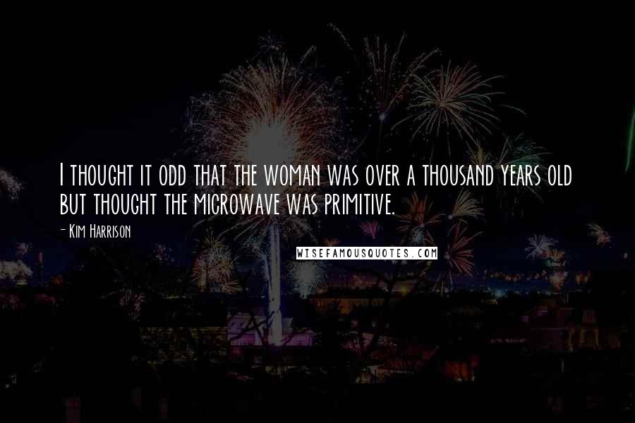 Kim Harrison Quotes: I thought it odd that the woman was over a thousand years old but thought the microwave was primitive.