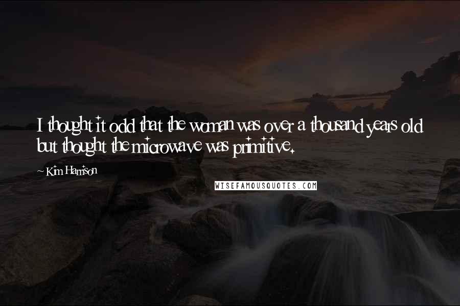 Kim Harrison Quotes: I thought it odd that the woman was over a thousand years old but thought the microwave was primitive.