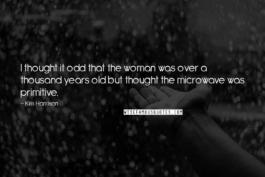 Kim Harrison Quotes: I thought it odd that the woman was over a thousand years old but thought the microwave was primitive.