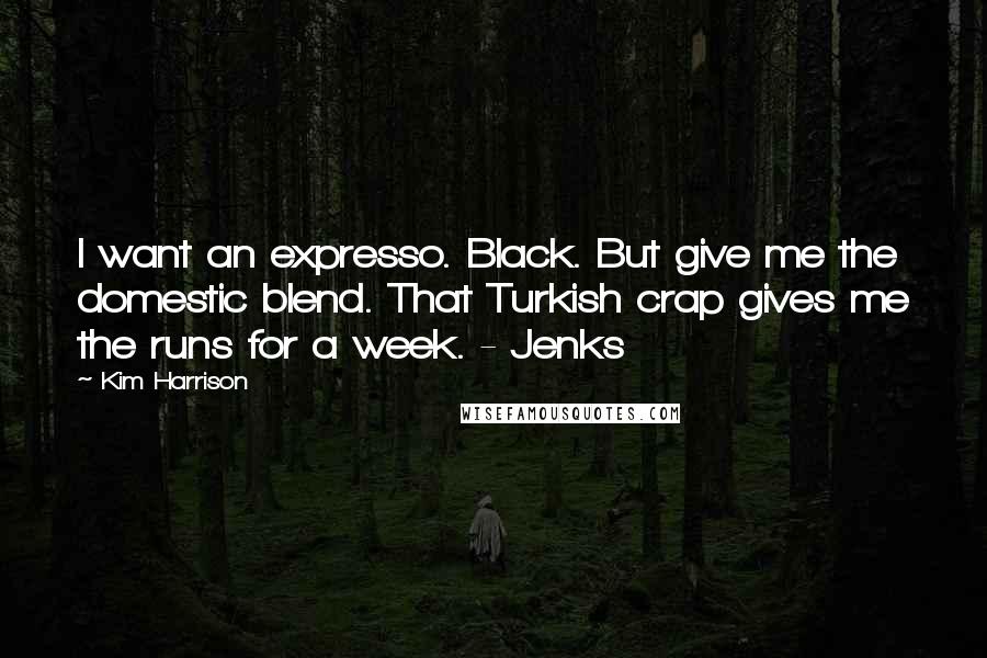 Kim Harrison Quotes: I want an expresso. Black. But give me the domestic blend. That Turkish crap gives me the runs for a week. - Jenks