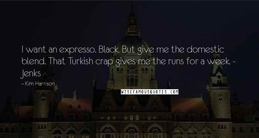 Kim Harrison Quotes: I want an expresso. Black. But give me the domestic blend. That Turkish crap gives me the runs for a week. - Jenks