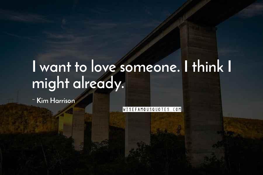 Kim Harrison Quotes: I want to love someone. I think I might already.