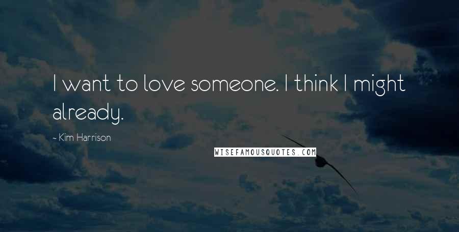 Kim Harrison Quotes: I want to love someone. I think I might already.