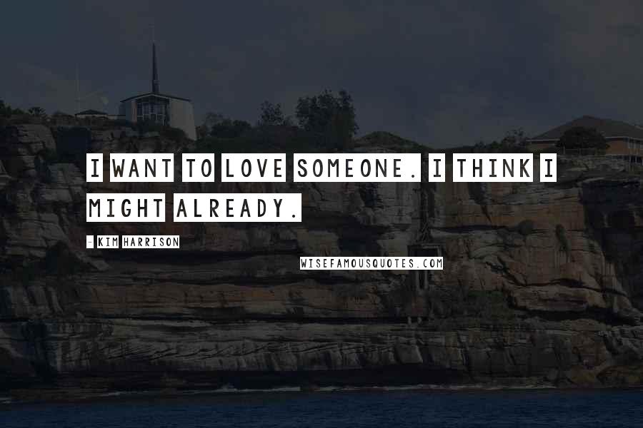 Kim Harrison Quotes: I want to love someone. I think I might already.