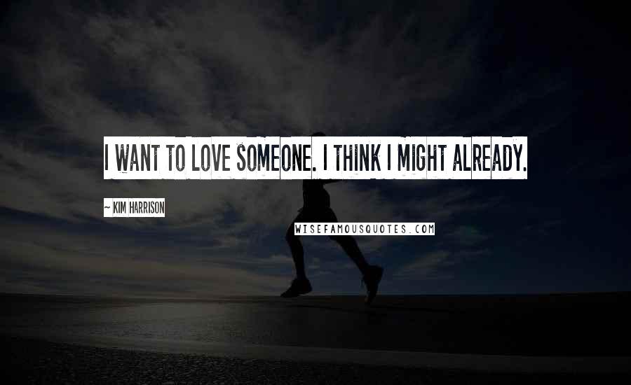 Kim Harrison Quotes: I want to love someone. I think I might already.