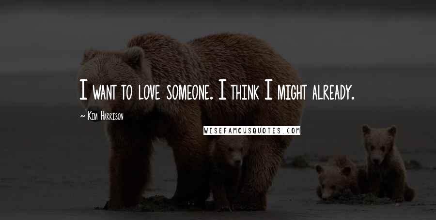 Kim Harrison Quotes: I want to love someone. I think I might already.