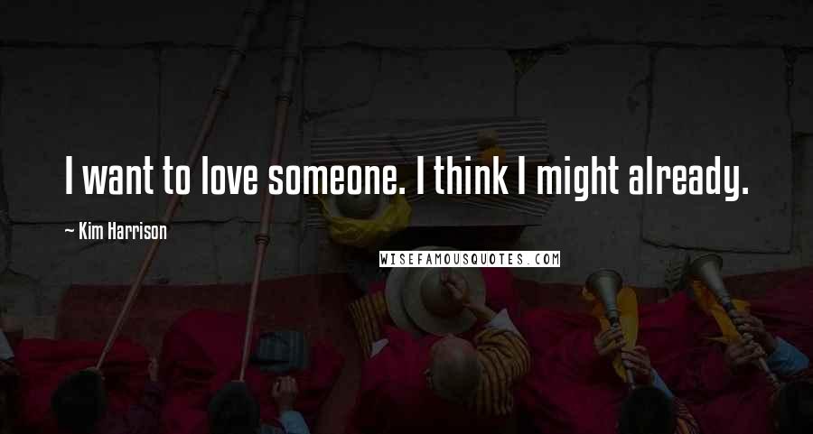 Kim Harrison Quotes: I want to love someone. I think I might already.