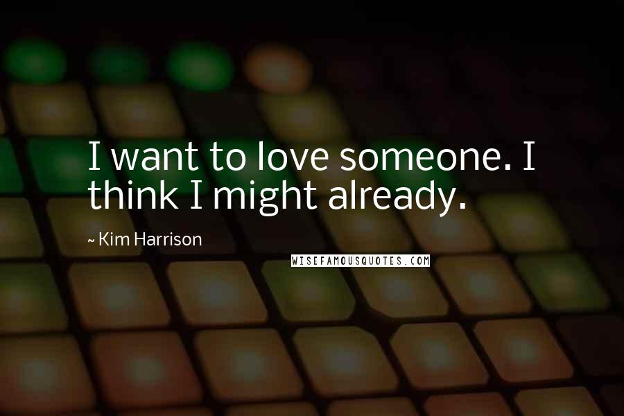 Kim Harrison Quotes: I want to love someone. I think I might already.