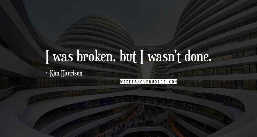 Kim Harrison Quotes: I was broken, but I wasn't done.