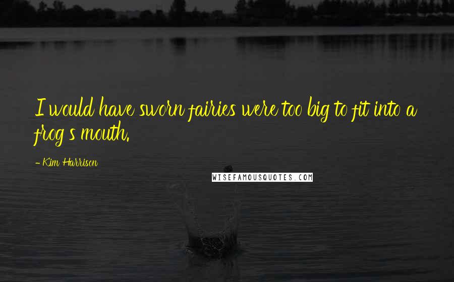 Kim Harrison Quotes: I would have sworn fairies were too big to fit into a frog's mouth.