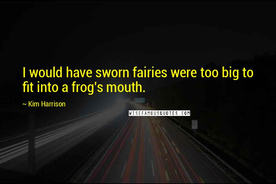 Kim Harrison Quotes: I would have sworn fairies were too big to fit into a frog's mouth.