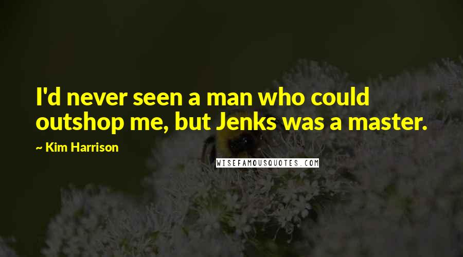 Kim Harrison Quotes: I'd never seen a man who could outshop me, but Jenks was a master.
