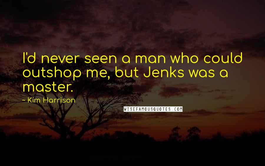 Kim Harrison Quotes: I'd never seen a man who could outshop me, but Jenks was a master.