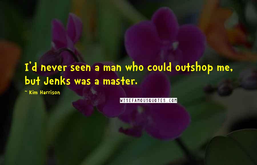 Kim Harrison Quotes: I'd never seen a man who could outshop me, but Jenks was a master.