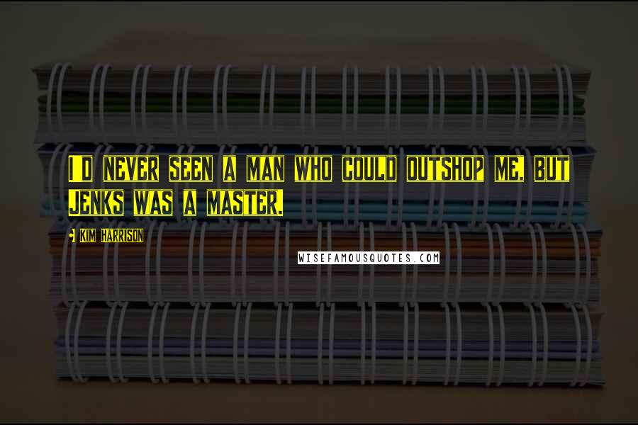 Kim Harrison Quotes: I'd never seen a man who could outshop me, but Jenks was a master.