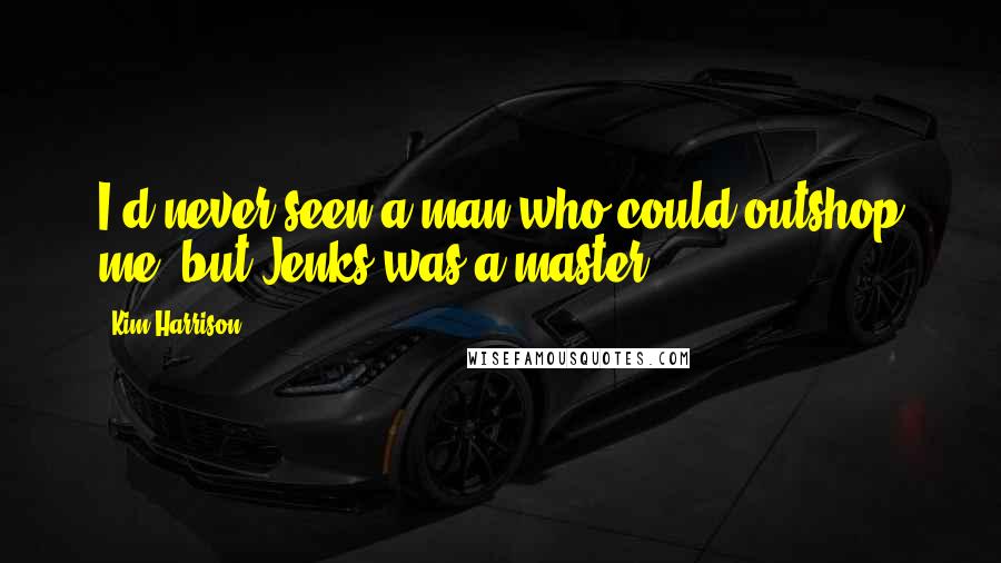 Kim Harrison Quotes: I'd never seen a man who could outshop me, but Jenks was a master.