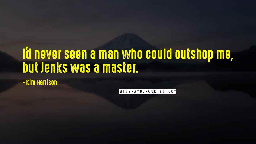 Kim Harrison Quotes: I'd never seen a man who could outshop me, but Jenks was a master.