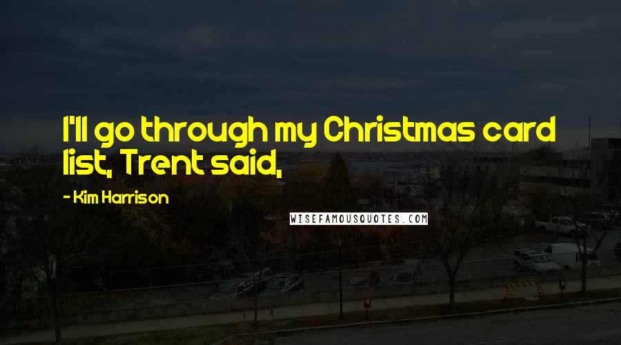 Kim Harrison Quotes: I'll go through my Christmas card list, Trent said,