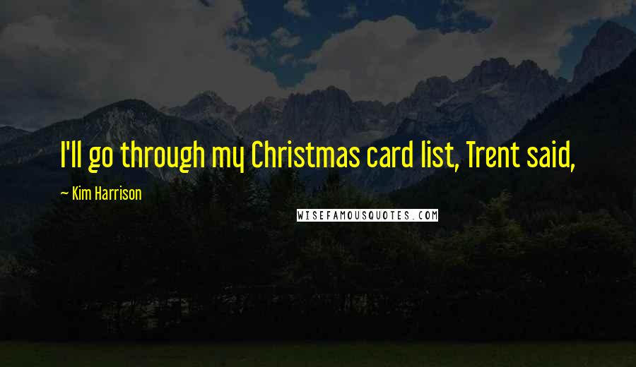 Kim Harrison Quotes: I'll go through my Christmas card list, Trent said,
