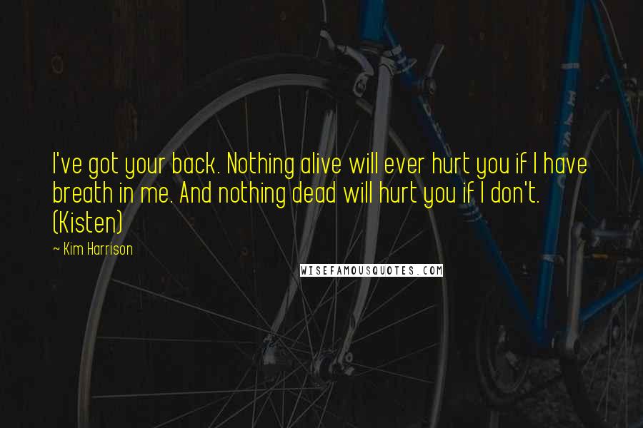 Kim Harrison Quotes: I've got your back. Nothing alive will ever hurt you if I have breath in me. And nothing dead will hurt you if I don't. (Kisten)