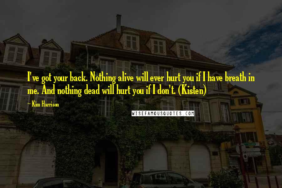 Kim Harrison Quotes: I've got your back. Nothing alive will ever hurt you if I have breath in me. And nothing dead will hurt you if I don't. (Kisten)