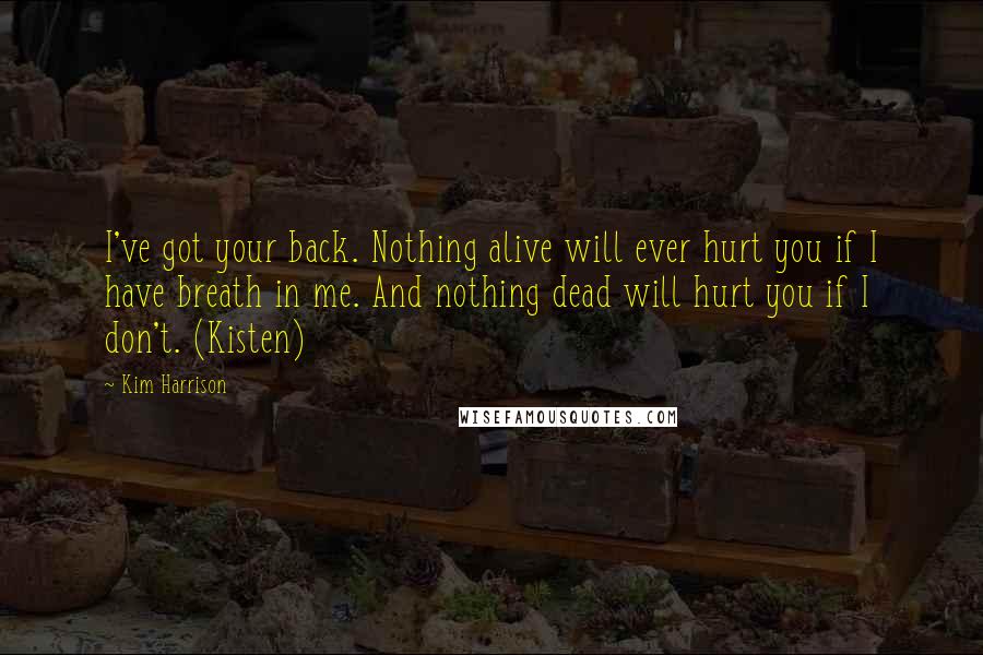 Kim Harrison Quotes: I've got your back. Nothing alive will ever hurt you if I have breath in me. And nothing dead will hurt you if I don't. (Kisten)