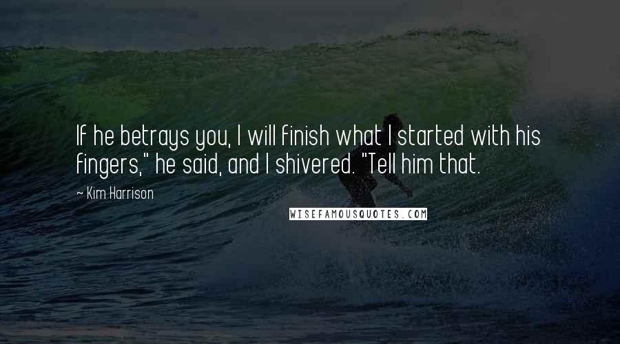 Kim Harrison Quotes: If he betrays you, I will finish what I started with his fingers," he said, and I shivered. "Tell him that.